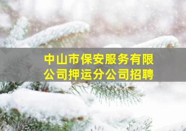 中山市保安服务有限公司押运分公司招聘