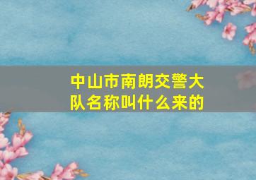 中山市南朗交警大队名称叫什么来的