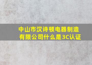 中山市汉诗顿电器制造有限公司什么是3C认证