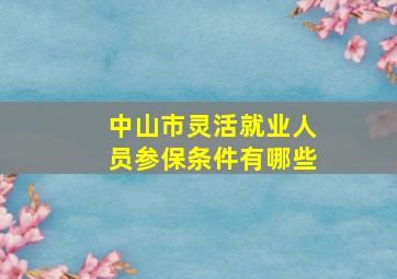 中山市灵活就业人员参保条件有哪些