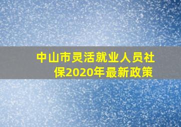 中山市灵活就业人员社保2020年最新政策