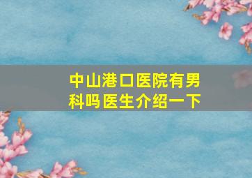 中山港口医院有男科吗医生介绍一下