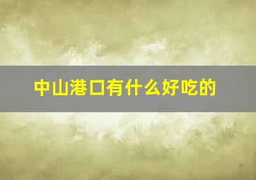 中山港口有什么好吃的