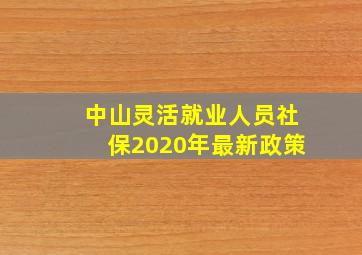 中山灵活就业人员社保2020年最新政策