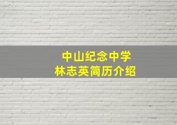 中山纪念中学林志英简历介绍