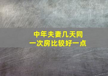 中年夫妻几天同一次房比较好一点