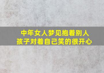 中年女人梦见抱着别人孩子对着自己笑的很开心