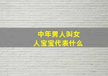 中年男人叫女人宝宝代表什么