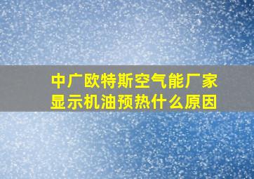 中广欧特斯空气能厂家显示机油预热什么原因