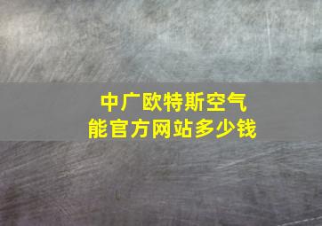 中广欧特斯空气能官方网站多少钱