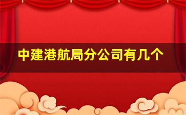 中建港航局分公司有几个