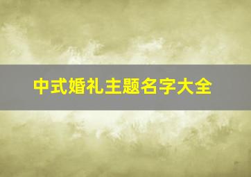 中式婚礼主题名字大全