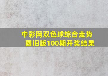 中彩网双色球综合走势图旧版100期开奖结果