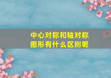 中心对称和轴对称图形有什么区别呢