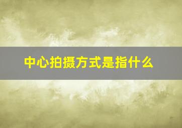 中心拍摄方式是指什么