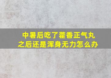 中暑后吃了藿香正气丸之后还是浑身无力怎么办