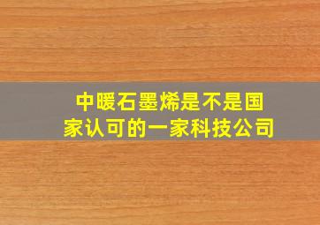 中暖石墨烯是不是国家认可的一家科技公司