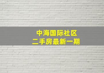 中海国际社区二手房最新一期