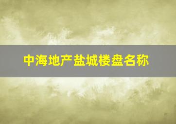 中海地产盐城楼盘名称