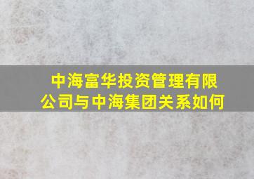 中海富华投资管理有限公司与中海集团关系如何