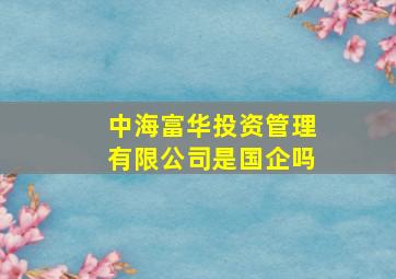 中海富华投资管理有限公司是国企吗