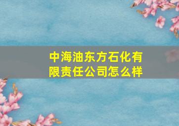 中海油东方石化有限责任公司怎么样