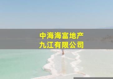 中海海富地产九江有限公司