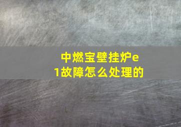 中燃宝壁挂炉e1故障怎么处理的