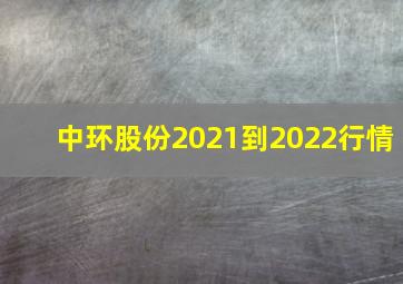 中环股份2021到2022行情