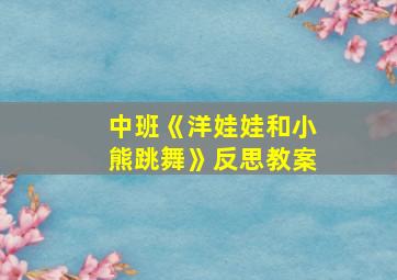 中班《洋娃娃和小熊跳舞》反思教案