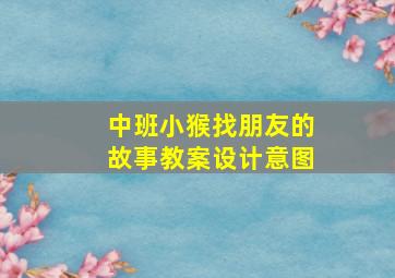 中班小猴找朋友的故事教案设计意图