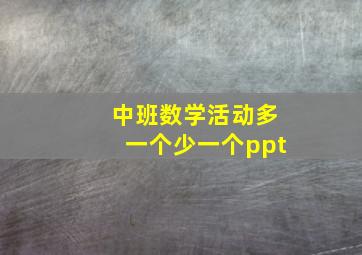 中班数学活动多一个少一个ppt