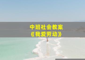 中班社会教案《我爱劳动》