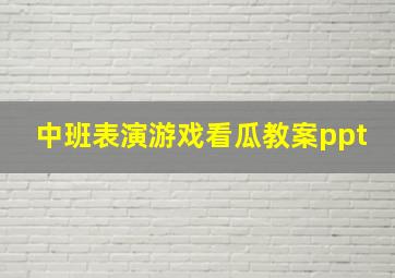 中班表演游戏看瓜教案ppt