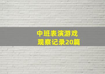 中班表演游戏观察记录20篇