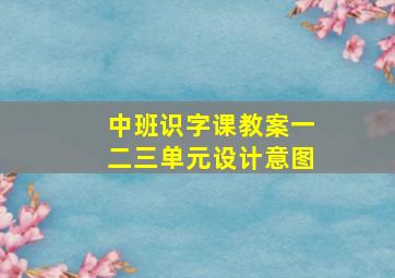 中班识字课教案一二三单元设计意图