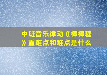 中班音乐律动《棒棒糖》重难点和难点是什么