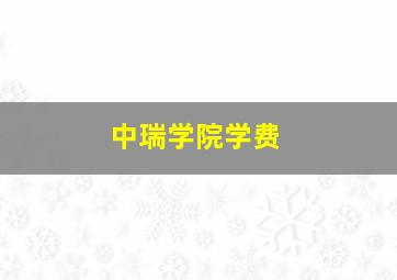 中瑞学院学费