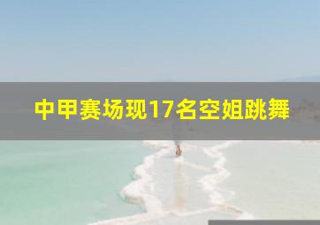 中甲赛场现17名空姐跳舞