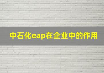 中石化eap在企业中的作用