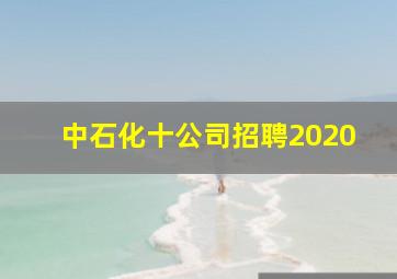 中石化十公司招聘2020