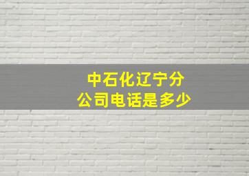 中石化辽宁分公司电话是多少