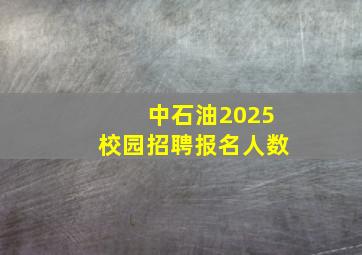 中石油2025校园招聘报名人数