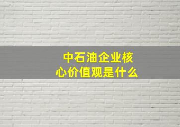 中石油企业核心价值观是什么