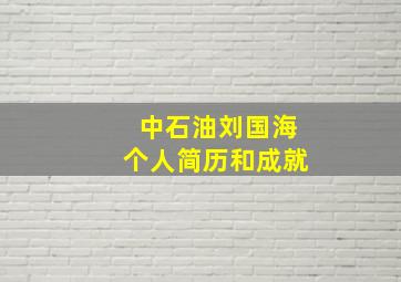 中石油刘国海个人简历和成就