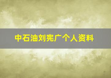 中石油刘宪广个人资料