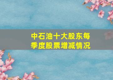 中石油十大股东每季度股票增减情况