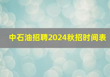 中石油招聘2024秋招时间表