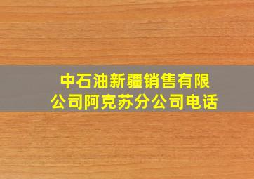 中石油新疆销售有限公司阿克苏分公司电话