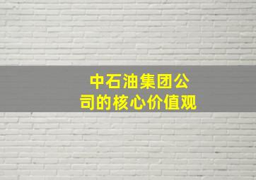 中石油集团公司的核心价值观